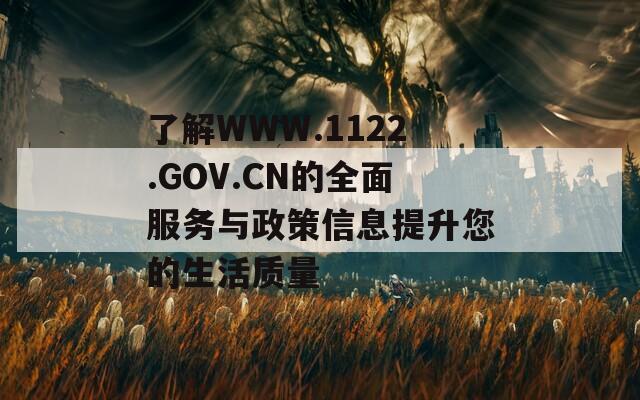 了解WWW.1122.GOV.CN的全面服务与政策信息提升您的生活质量