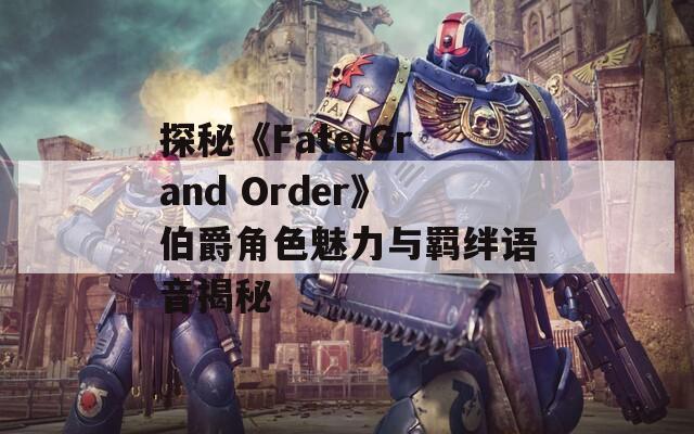 探秘《Fate/Grand Order》伯爵角色魅力与羁绊语音揭秘