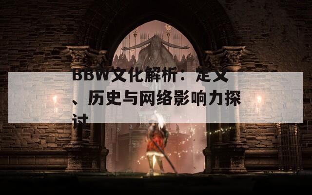 BBW文化解析：定义、历史与网络影响力探讨