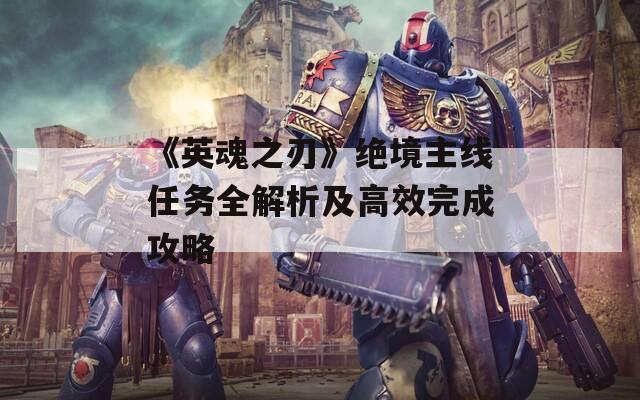 《英魂之刃》绝境主线任务全解析及高效完成攻略