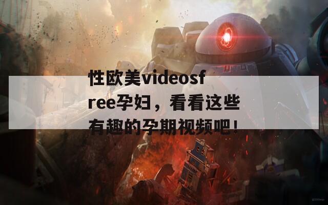 性欧美videosfree孕妇，看看这些有趣的孕期视频吧！