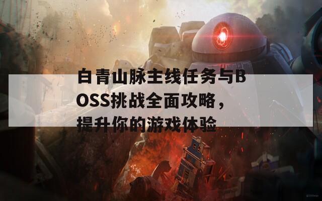 白青山脉主线任务与BOSS挑战全面攻略，提升你的游戏体验