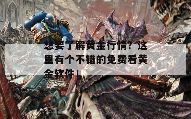 想要了解黄金行情？这里有个不错的免费看黄金软件！