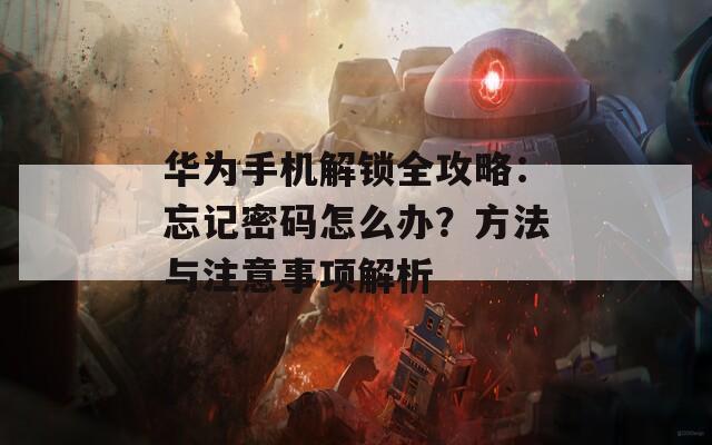 华为手机解锁全攻略：忘记密码怎么办？方法与注意事项解析