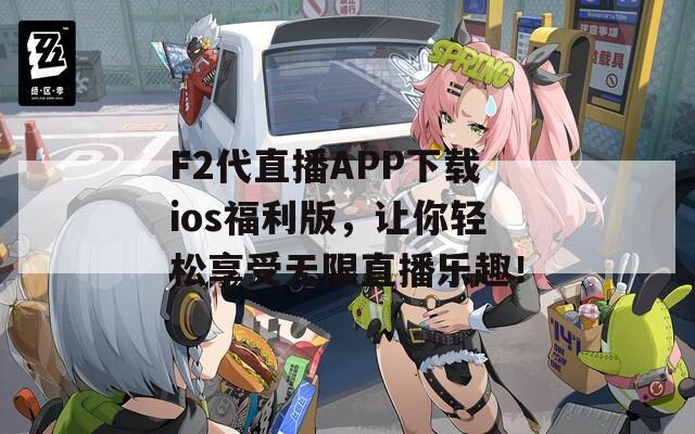 F2代直播APP下载ios福利版，让你轻松享受无限直播乐趣！