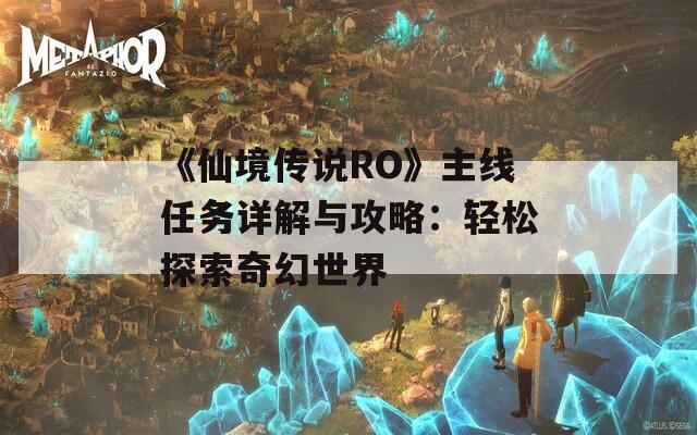 《仙境传说RO》主线任务详解与攻略：轻松探索奇幻世界