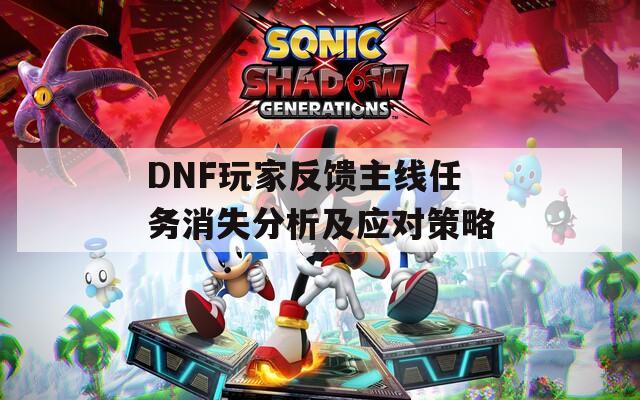 DNF玩家反馈主线任务消失分析及应对策略