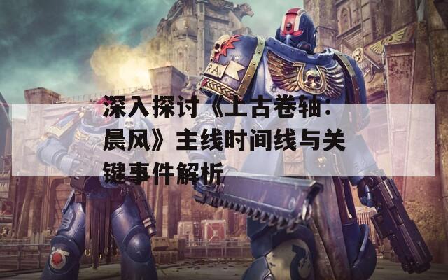 深入探讨《上古卷轴：晨风》主线时间线与关键事件解析