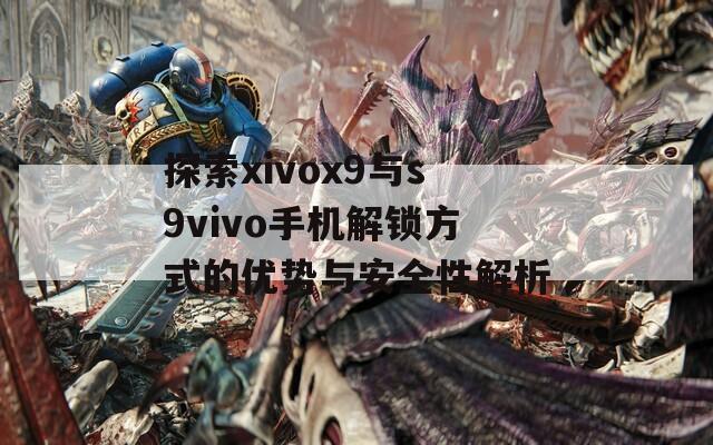 探索xivox9与s9vivo手机解锁方式的优势与安全性解析