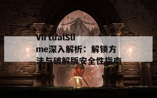 VirtualSlime深入解析：解锁方法与破解版安全性指南