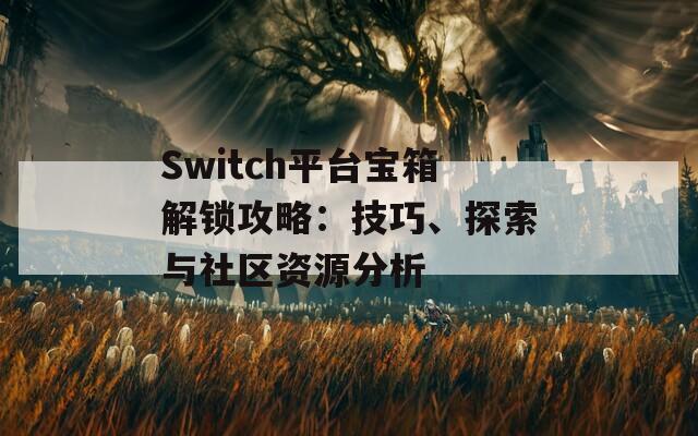 Switch平台宝箱解锁攻略：技巧、探索与社区资源分析