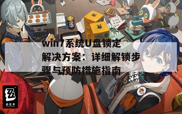 win7系统U盘锁定解决方案：详细解锁步骤与预防措施指南