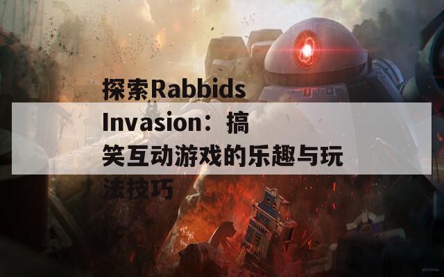 探索Rabbids Invasion：搞笑互动游戏的乐趣与玩法技巧