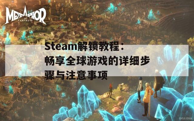 Steam解锁教程：畅享全球游戏的详细步骤与注意事项