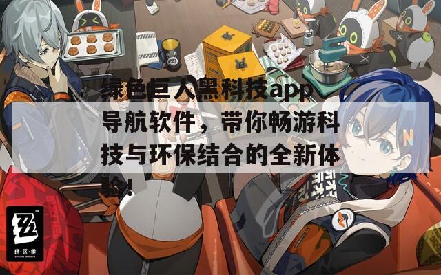 绿色巨人黑科技app导航软件，带你畅游科技与环保结合的全新体验！