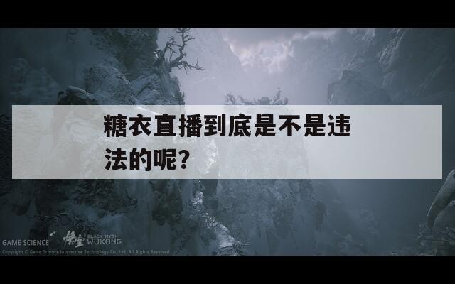 糖衣直播到底是不是违法的呢？