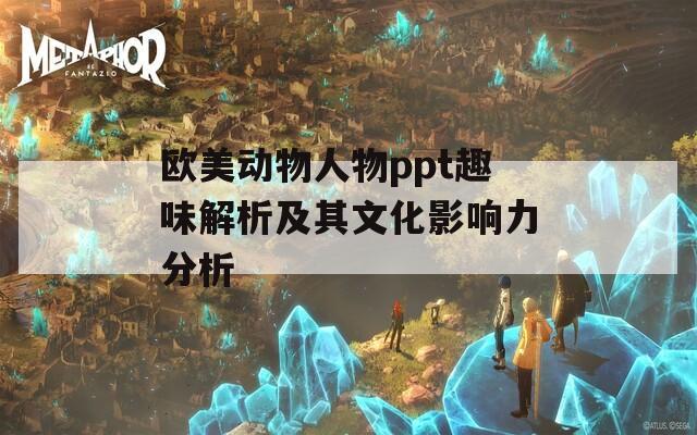 欧美动物人物ppt趣味解析及其文化影响力分析