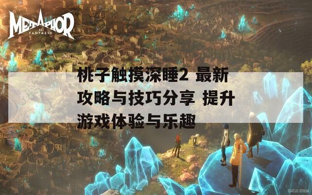 桃子触摸深睡2 最新攻略与技巧分享 提升游戏体验与乐趣