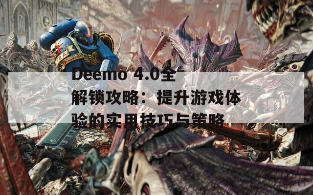 Deemo 4.0全解锁攻略：提升游戏体验的实用技巧与策略