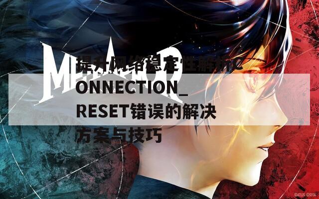 提升网络稳定性解析CONNECTION_RESET错误的解决方案与技巧