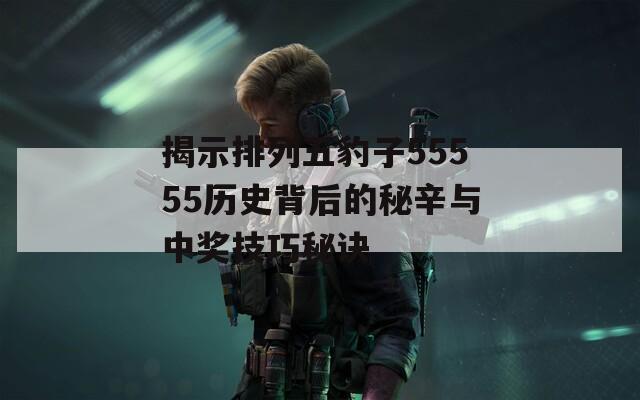 揭示排列五豹子55555历史背后的秘辛与中奖技巧秘诀