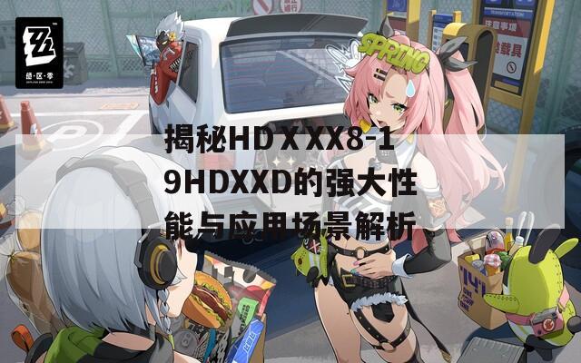 揭秘HDⅩXX8-19HDXXD的强大性能与应用场景解析