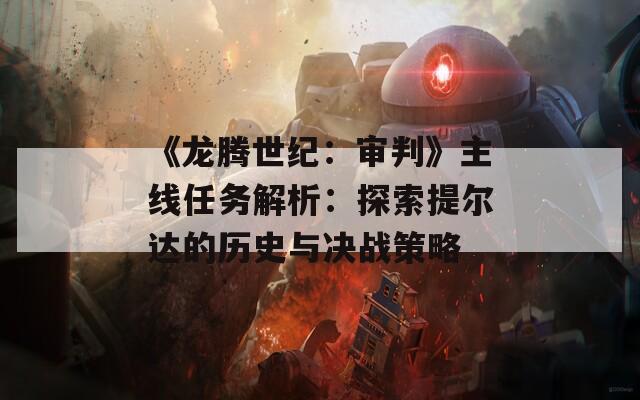 《龙腾世纪：审判》主线任务解析：探索提尔达的历史与决战策略