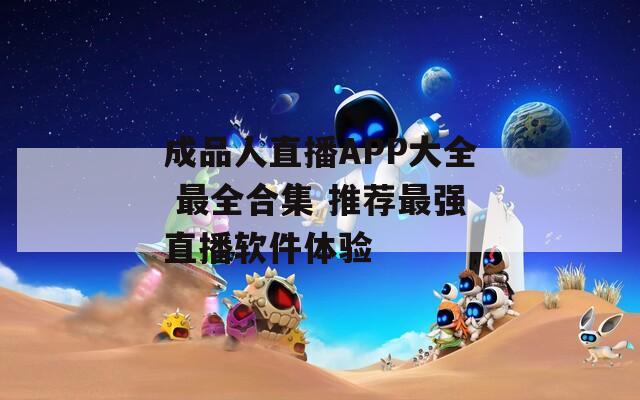 成品人直播APP大全 最全合集 推荐最强直播软件体验