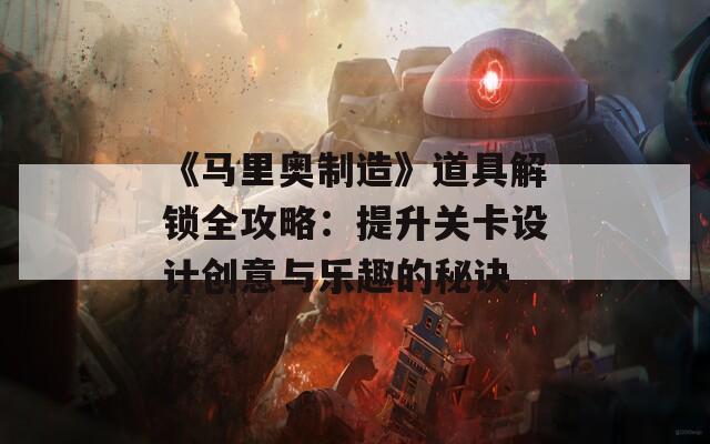 《马里奥制造》道具解锁全攻略：提升关卡设计创意与乐趣的秘诀