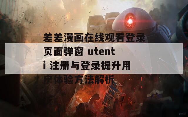 差差漫画在线观看登录页面弹窗 utenti 注册与登录提升用户体验方法解析