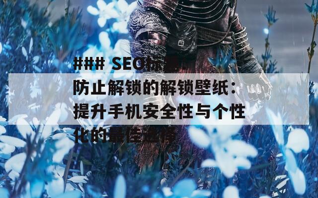 ### SEO标题：防止解锁的解锁壁纸：提升手机安全性与个性化的最佳选择