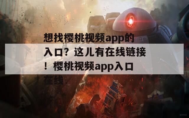 想找樱桃视频app的入口？这儿有在线链接！樱桃视频app入口在线