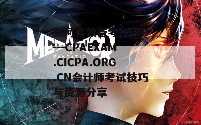 如何有效备考HTTP---CPAEXAM.CICPA.ORG.CN会计师考试技巧与资源分享