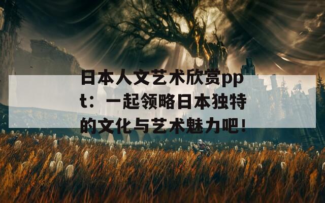 日本人文艺术欣赏ppt：一起领略日本独特的文化与艺术魅力吧！