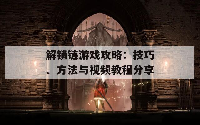 解锁链游戏攻略：技巧、方法与视频教程分享