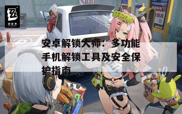 安卓解锁大师：多功能手机解锁工具及安全保护指南