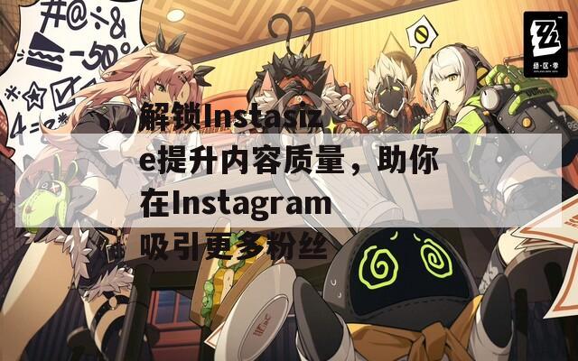 解锁Instasize提升内容质量，助你在Instagram吸引更多粉丝