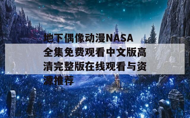 地下偶像动漫NASA全集免费观看中文版高清完整版在线观看与资源推荐