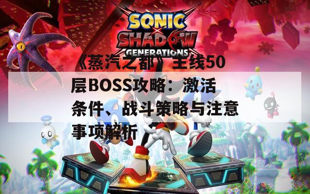 《蒸汽之都》主线50层BOSS攻略：激活条件、战斗策略与注意事项解析