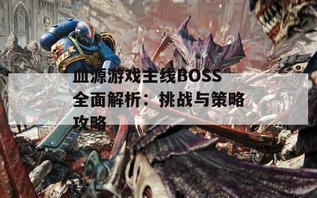 血源游戏主线BOSS全面解析：挑战与策略攻略