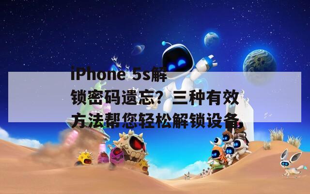 iPhone 5s解锁密码遗忘？三种有效方法帮您轻松解锁设备