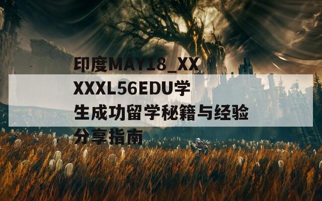 印度MAY18_XXXXXL56EDU学生成功留学秘籍与经验分享指南