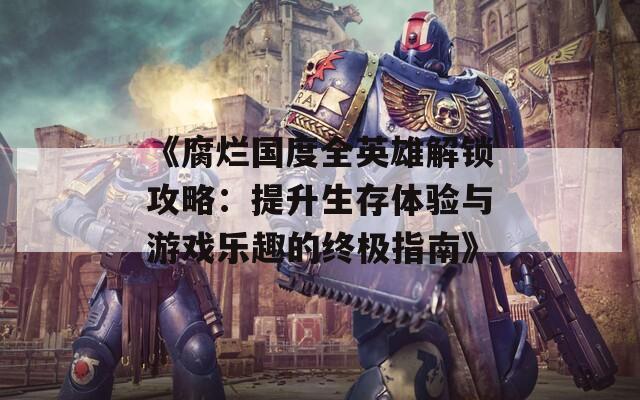 《腐烂国度全英雄解锁攻略：提升生存体验与游戏乐趣的终极指南》