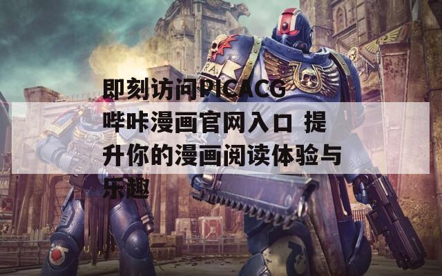 即刻访问PICACG哔咔漫画官网入口 提升你的漫画阅读体验与乐趣