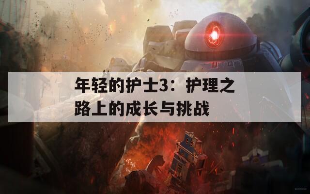 年轻的护士3：护理之路上的成长与挑战