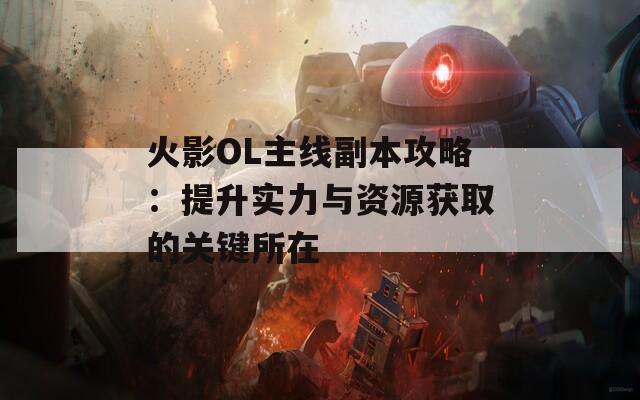 火影OL主线副本攻略：提升实力与资源获取的关键所在