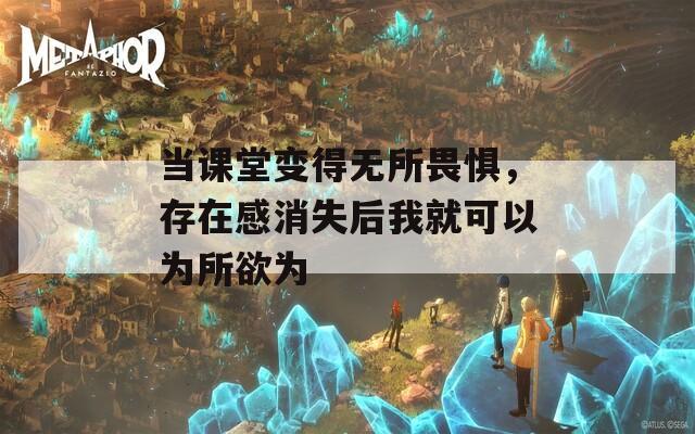 当课堂变得无所畏惧，存在感消失后我就可以为所欲为