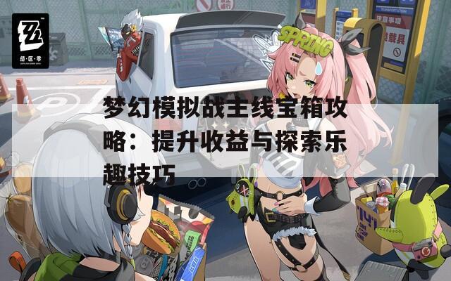 梦幻模拟战主线宝箱攻略：提升收益与探索乐趣技巧