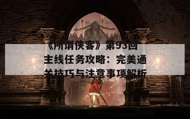 《所谓侠客》第93回主线任务攻略：完美通关技巧与注意事项解析