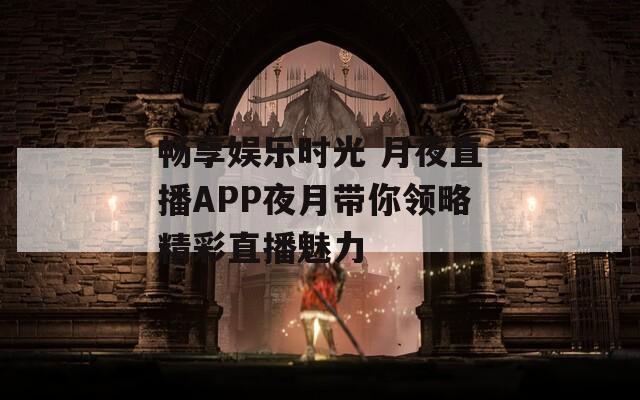 畅享娱乐时光 月夜直播APP夜月带你领略精彩直播魅力